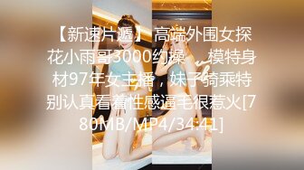 【新速片遞】 高端外围女探花小雨哥3000约操❤️模特身材97年女主播，妹子骑乘特别认真看着性感逼毛很惹火[780MB/MP4/34:41]