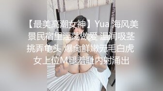 【最美高潮女神】Yua 海风美景民宿里淫荡做爱 温润吸茎挑弄龟头 爆肏鲜嫩无毛白虎 女上位M腿羞耻内射涌出