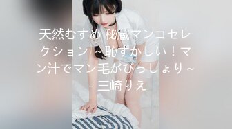 天然むすめ 秘蔵マンコセレクション ～恥ずかしい！マン汁でマン毛がびっしょり～ - 三崎りえ