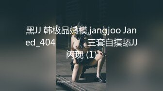 黑JJ 韩极品嫩模,jangjoo Janed_404장주三套自摸舔JJ闪现 (1)