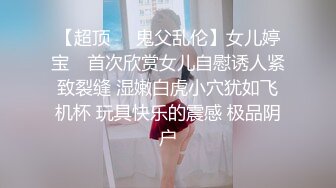 【超顶❤️鬼父乱伦】女儿婷宝✿ 首次欣赏女儿自慰诱人紧致裂缝 湿嫩白虎小穴犹如飞机杯 玩具快乐的震感 极品阴户