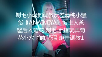 剃毛小母狗调教反差清纯小骚货〖ANAIMIYA〗被主人爸爸后入菊花 剃毛 手指玩弄菊花小穴 啪啪骚逼 炮击调教1