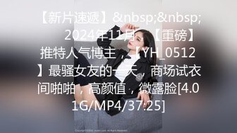 【新片速遞】&nbsp;&nbsp;♈♈♈2024年11月，【重磅】推特人气博主，【YH_0512】最骚女友的一天，商场试衣间啪啪，高颜值，微露脸[4.01G/MP4/37:25]