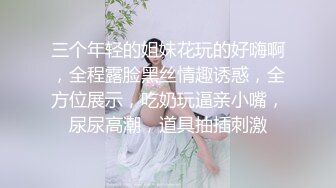 三个年轻的姐妹花玩的好嗨啊，全程露脸黑丝情趣诱惑，全方位展示，吃奶玩逼亲小嘴，尿尿高潮，道具抽插刺激