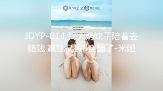 JDYP-014 找大奶妹子陪着去赌钱 赢钱又操B爽翻了-米娅