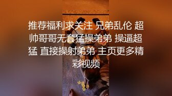 推荐福利求关注 兄弟乱伦 超帅哥哥无套猛操弟弟 操逼超猛 直接操射弟弟 主页更多精彩视频