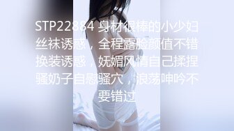 STP22884 身材很棒的小少妇丝袜诱惑，全程露脸颜值不错换装诱惑，妩媚风情自己揉捏骚奶子自慰骚穴，浪荡呻吟不要错过