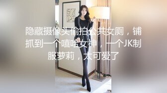 隐藏摄像头偷拍公共女厕，铺抓到一个嘻哈女神，一个JK制服萝莉，太可爱了