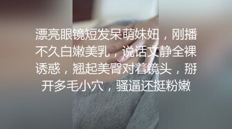 漂亮眼镜短发呆萌妹妞，刚播不久白嫩美乳，说话文静全裸诱惑，翘起美臀对着镜头，掰开多毛小穴，骚逼还挺粉嫩