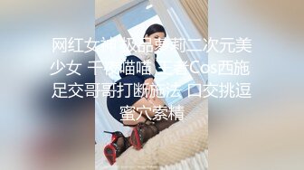 网红女神 极品萝莉二次元美少女 千夜喵喵 王者Cos西施 足交哥哥打断施法 口交挑逗蜜穴索精