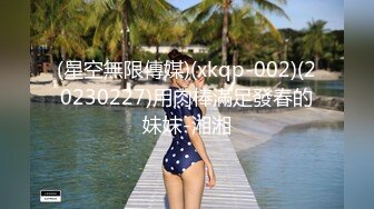 (星空無限傳媒)(xkqp-002)(20230227)用肉棒滿足發春的妹妹-湘湘