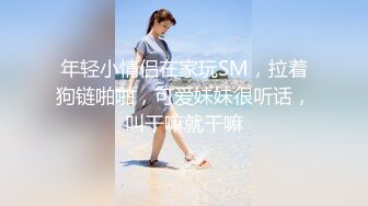 年轻小情侣在家玩SM，拉着狗链啪啪，可爱妹妹很听话，叫干嘛就干嘛