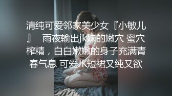 清纯可爱邻家美少女『小敏儿』✿雨夜输出jk妹的嫩穴 蜜穴榨精，白白嫩嫩的身子充满青春气息 可爱JK短裙又纯又欲