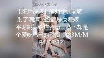 【新片速遞】颜射瑜伽老师，射了满满一脸都是反差婊❤️平时跳舞端庄贤惠，私下却是个爱吃鸡巴的骚货！[83M/MP4/03:32]