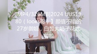 [MP4/326MB]2024 UUS1980（looks哥）】颜值不错的27岁御姐，白皙大奶子花式啪啪