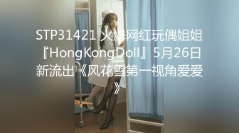 STP31421 火爆网红玩偶姐姐『HongKongDoll』5月26日新流出《风花雪第一视角爱爱》