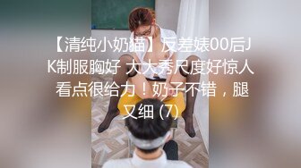 【清纯小奶猫】反差婊00后JK制服胸好 大大秀尺度好惊人 看点很给力！奶子不错，腿又细 (7)