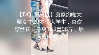 【DQL董庆拉】良家约啪大师女主20岁，大学生，喜欢穿丝袜，身高163重98斤，后入蜜桃臀！