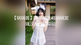 【锅锅酱】吊带美乳骚锅锅发骚沙发练习乘骑