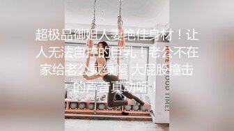 超极品御姐人妻绝佳身材！让人无法自控的巨乳！老公不在家给老公戴绿帽 大屁股撞击的声音真动听！