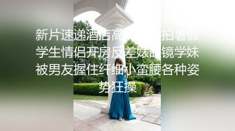 新片速递酒店高清台偷拍暑假学生情侣开房反差婊眼镜学妹被男友握住纤细小蛮腰各种姿势狂操