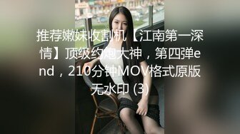 推荐嫩妹收割机【江南第一深情】顶级约炮大神，第四弹end，210分钟MOV格式原版无水印 (3)