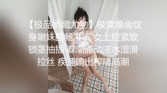 【极品娇媚尤物】极爽爆肏纹身嫩妹酣畅淋漓 女上位紧致锁茎抽插 春潮涌动淫水湿滑拉丝 疾速输出榨精高潮