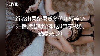 新流出果条果贷多位年轻美少妇借款逾期全裸抠B自慰视频被曝光 (2)