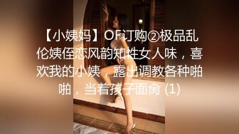 【小姨妈】OF订购②极品乱伦姨侄恋风韵知性女人味，喜欢我的小姨，露出调教各种啪啪，当着孩子面肏 (1)