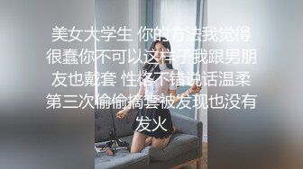 美女大学生 你的方法我觉得很蠢你不可以这样子我跟男朋友也戴套 性格不错说话温柔第三次偷偷摘套被发现也没有发火