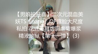 【男娘控狂喜】二次元混血美妖TS「nano」OF露脸大尺度私拍 花式道具虐阴虐菊爆浆精液地狱【第十一弹】 (3)