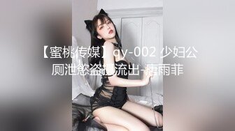 【蜜桃传媒】qy-002 少妇公厕泄慾盗摄流出-唐雨菲