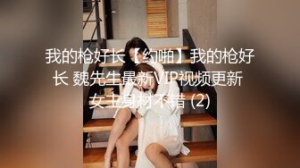 我的枪好长【约啪】我的枪好长 魏先生最新VIP视频更新 女主身材不错 (2)