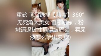 重磅 顶级绿播【茜宝】360°无死角大美女 自慰尿尿，粉嫩逼逼被抽插得皱眉头，看尿液怎么喷出来 (2)