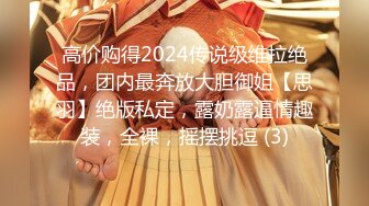 高价购得2024传说级维拉绝品，团内最奔放大胆御姐【思羽】绝版私定，露奶露逼情趣装，全裸，摇摆挑逗 (3)