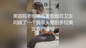 美容院老板瞒着老板娘在卫生间藏了一个摄像头偷拍多位美女客户嘘嘘