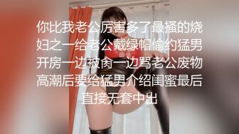 你比我老公厉害多了最搔的烧妇之一给老公戴绿帽偷约猛男开房一边被肏一边骂老公废物高潮后要给猛男介绍闺蜜最后直接无套中出