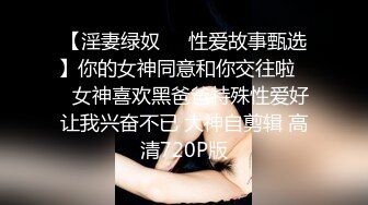 【淫妻绿奴❤️性爱故事甄选】你的女神同意和你交往啦❤️女神喜欢黑爸爸特殊性爱好让我兴奋不已 大神自剪辑 高清720P版