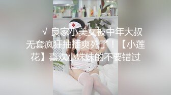 ❤️√ 良家小美女被中年大叔无套疯狂抽插爽死了！【小莲花】喜欢小妹妹的不要错过