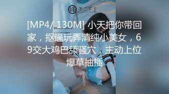 [MP4/ 130M] 小天把你带回家，抠逼玩弄清纯小美女，69交大鸡巴舔骚穴，主动上位爆草抽插