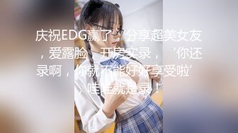 庆祝EDG赢了，分享超美女友，爱露脸，开房实录，‘你还录啊，你就不能好好享受啦’，哇哇就是录！