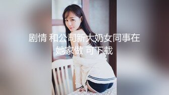 剧情 和公司新大奶女同事在她家做 可下载