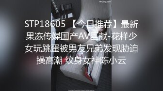 STP18605 【今日推荐】最新果冻传媒国产AV巨献-花样少女玩跳蛋被男友兄弟发现胁迫操高潮 纹身女神陈小云