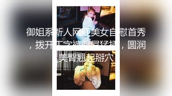 御姐系新人网红美女自慰首秀，拨开丁字裤假屌猛插，圆润美臀翘起掰穴