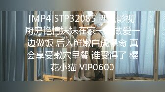 [MP4]STP32085 西瓜影视 厨房艳情妹妹在家一边做爱一边做饭 后入鲜嫩白虎爆肏 真会享受嫩穴早餐 谁受得了 樱花小猫 VIP0600