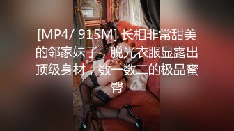 [MP4/ 915M] 长相非常甜美的邻家妹子，脱光衣服显露出顶级身材，数一数二的极品蜜臀