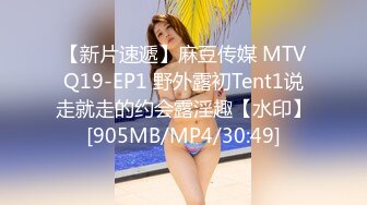 【新片速遞】麻豆传媒 MTVQ19-EP1 野外露初Tent1说走就走的约会露淫趣【水印】[905MB/MP4/30:49]