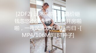 [2DF2] 足浴店搭讪，高价砸钱忽悠小张含韵，酒店开房啪啪，一夜风流双双满意而归 -[MP4/106MB][BT种子]