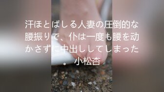 汗ほとばしる人妻の圧倒的な腰振りで、仆は一度も腰を动かさずに中出ししてしまった。 小松杏