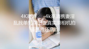 ❤️4K高清❤️-4k高清携妻淫乱找单男操出血真实原相机拍摄而且还露脸